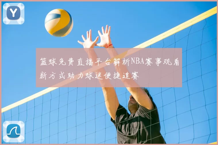篮球免费直播平台解析NBA赛事观看新方式助力球迷便捷追赛