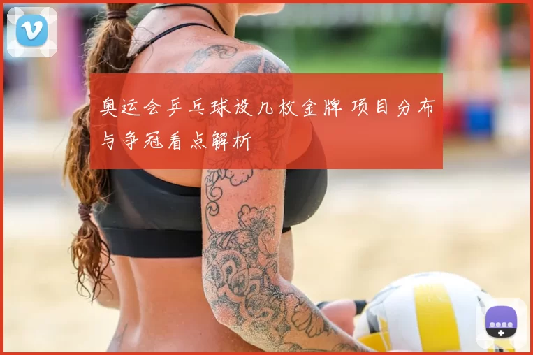 奥运会乒乓球设几枚金牌 项目分布与争冠看点解析