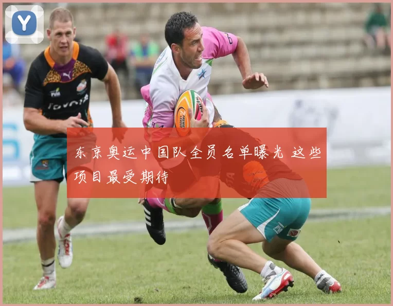 东京奥运中国队全员名单曝光 这些项目最受期待