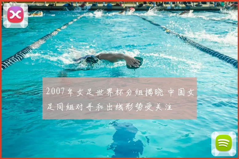 2007年女足世界杯分组揭晓 中国女足同组对手和出线形势受关注