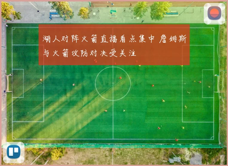 湖人对阵火箭直播看点集中 詹姆斯与火箭攻防对决受关注