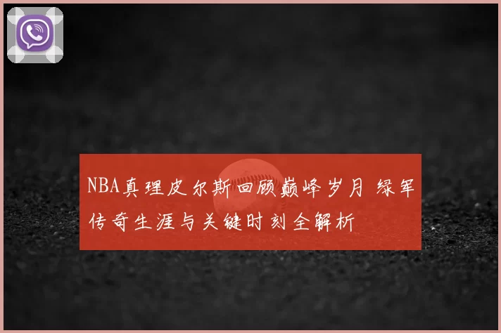 NBA真理皮尔斯回顾巅峰岁月 绿军传奇生涯与关键时刻全解析